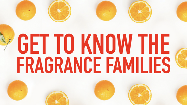 Get To Know The Fragrance Families Blog